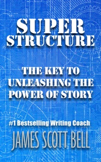 SUPER STRUCTURE: THE KEY TO UNLEASHING THE POWER OF STORY by James Scott Bell